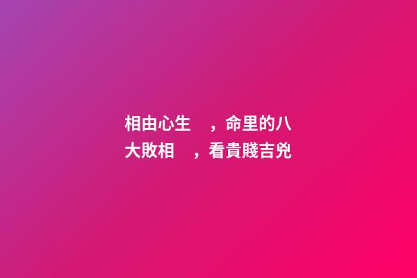 相由心生，命里的八大敗相，看貴賤吉兇